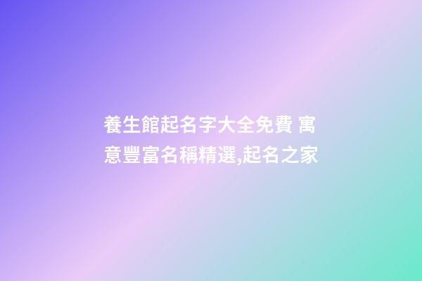 養生館起名字大全免費 寓意豐富名稱精選,起名之家-第1張-店鋪起名-玄機派